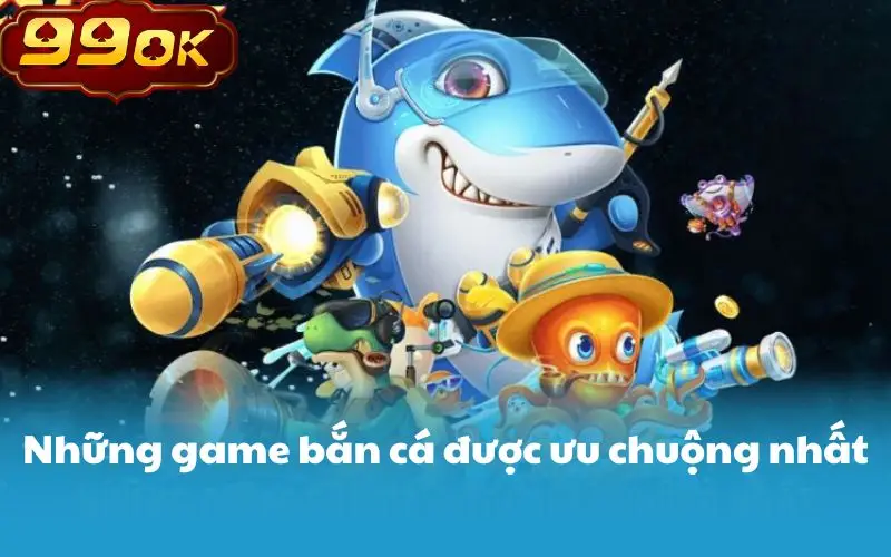 Những game bắn cá được ưu chuộng nhất