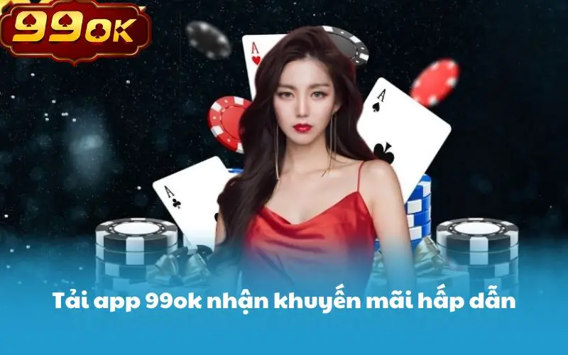 Tải app 99ok nhận khuyến mãi hấp dẫn