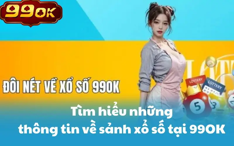 Tìm hiểu những thông tin về sảnh xổ số tại 99OK