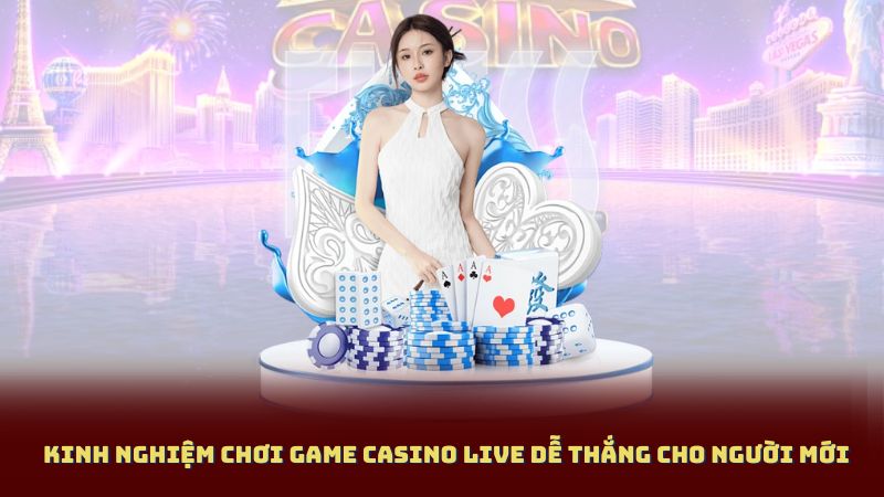 Kinh Nghiệm Chơi Game Casino Live Dễ Thắng Cho Người Mới
